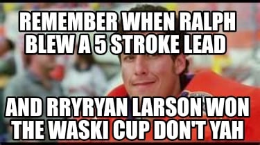 remember-when-ralph-blew-a-5-stroke-lead-and-rryryan-larson-won-the-waski-cup-do