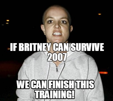 Meme Creator - Funny If Britney can survive 2007 We can finish this ...