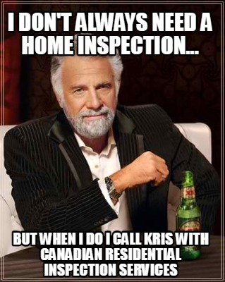 i-dont-always-need-a-home-inspection...-but-when-i-do-i-call-kris-with-canadian-