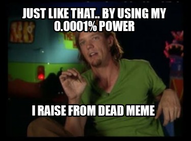 just-like-that..-by-using-my-0.0001-power-i-raise-from-dead-meme