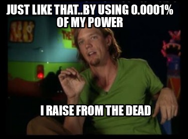 just-like-that..by-using-0.0001-of-my-power-i-raise-from-the-dead