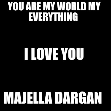 you-are-my-world-my-everything-majella-dargan-i-love-you