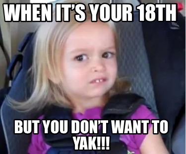 when-its-your-18th-but-you-dont-want-to-yak