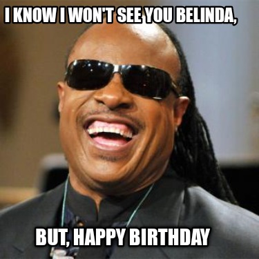 i-know-i-wont-see-you-belinda-but-happy-birthday