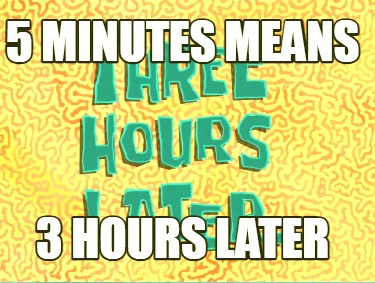 5-minutes-means-3-hours-later