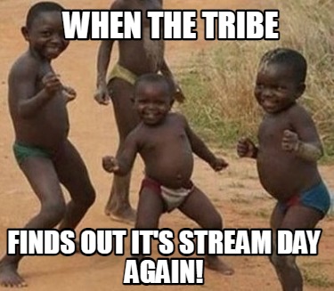 when-the-tribe-finds-out-its-stream-day-again