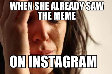 when-she-already-saw-the-meme-on-instagram