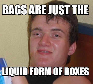 bags-are-just-the-liquid-form-of-boxes