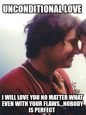 unconditional-love-i-will-love-you-no-matter-what-even-with-your-flaws...nobody-
