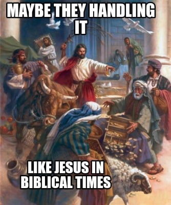 maybe-they-handling-it-like-jesus-in-biblical-times
