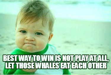 best-way-to-win-is-not-play-at-all-let-those-whales-eat-each-other