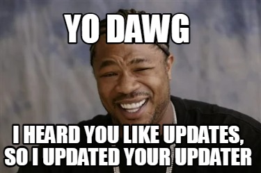 yo-dawg-i-heard-you-like-updates-so-i-updated-your-updater