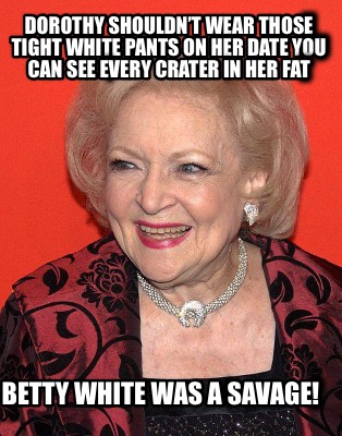 dorothy-shouldnt-wear-those-tight-white-pants-on-her-date-you-can-see-every-crat