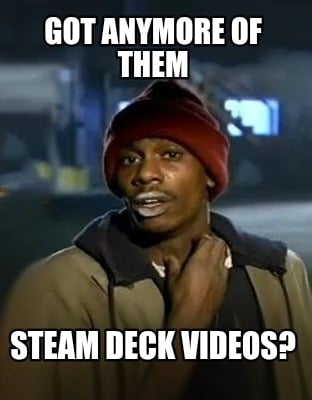 got-anymore-of-them-steam-deck-videos