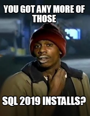 you-got-any-more-of-those-sql-2019-installs