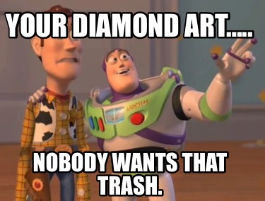 your-diamond-art..-nobody-wants-that-trash