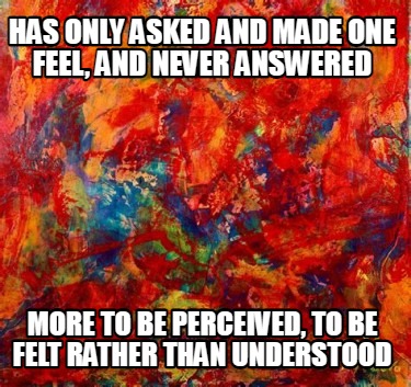 has-only-asked-and-made-one-feel-and-never-answered-more-to-be-perceived-to-be-f