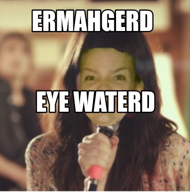 ermahgerd-eye-waterd