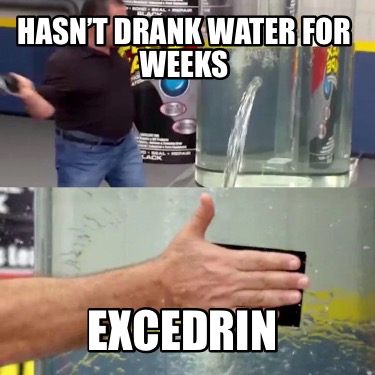 hasnt-drank-water-for-weeks-excedrin