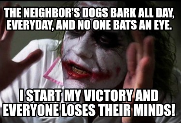 the-neighbors-dogs-bark-all-day-everyday-and-no-one-bats-an-eye.-i-start-my-vict
