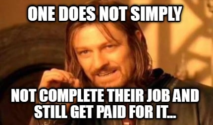 one-does-not-simply-not-complete-their-job-and-still-get-paid-for-it