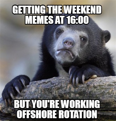 getting-the-weekend-memes-at-1600-but-youre-working-offshore-rotation
