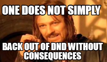 one-does-not-simply-back-out-of-dnd-without-consequences