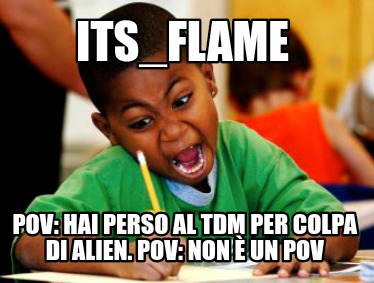 its_flame-pov-hai-perso-al-tdm-per-colpa-di-alien.-pov-non-un-pov