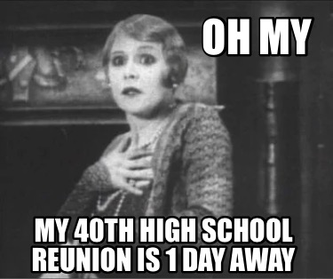 Meme Creator - Funny OH MY MY 40th High school reunion is 1 day away Meme Generator at ! Meme Creator - Funny OH MY MY 40th High school reunion is 1 day away Meme Generator at !