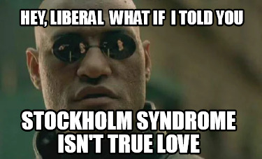 hey-liberal-what-if-i-told-you-stockholm-syndrome-isnt-true-love