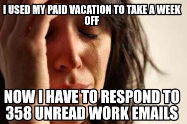 i-used-my-paid-vacation-to-take-a-week-off-now-i-have-to-respond-to-358-unread-w