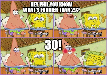 hey-phil-you-know-whats-funnier-than-29-30