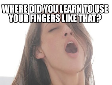 where-did-you-learn-to-use-your-fingers-like-that