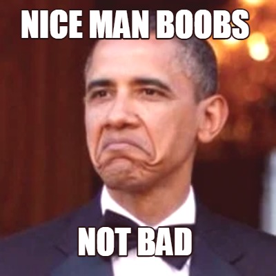 Meme Creator - Funny nice man boobs not bad Meme Generator at  !