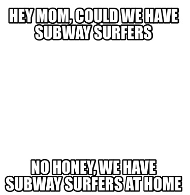 hey-mom-could-we-have-subway-surfers-no-honey-we-have-subway-surfers-at-home