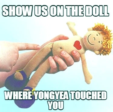 show-us-on-the-doll-where-yongyea-touched-you