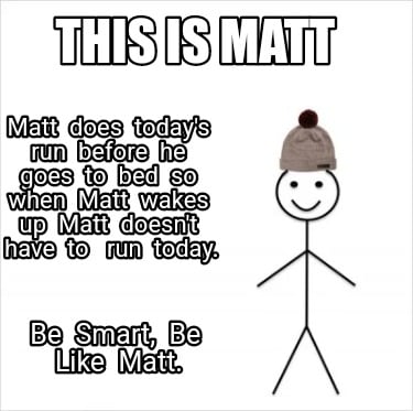 this-is-matt-matt-does-todays-run-before-he-goes-to-bed-so-when-matt-wakes-up-ma