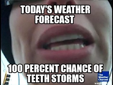 todays-weather-forecast-100-percent-chance-of-teeth-storms