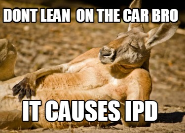 dont-lean-on-the-car-bro-it-causes-ipd