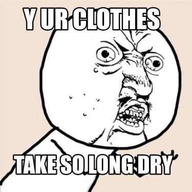 y-ur-clothes-take-so-long-dry