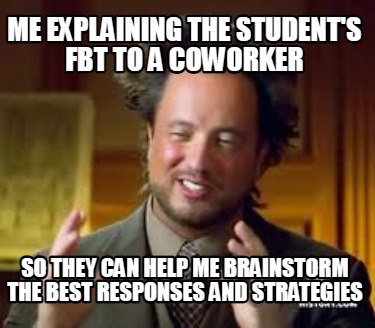 me-explaining-the-students-fbt-to-a-coworker-so-they-can-help-me-brainstorm-the-