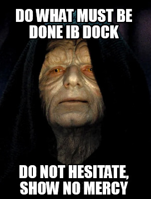 do-what-must-be-done-ib-dock-do-not-hesitate-show-no-mercy