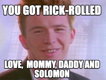 you-got-rick-rolled-love-mommy-daddy-and-solomon