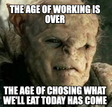 the-age-of-working-is-over-the-age-of-chosing-what-well-eat-today-has-come