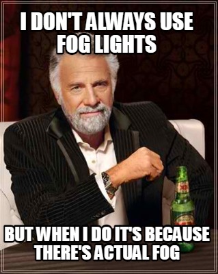 i-dont-always-use-fog-lights-but-when-i-do-its-because-theres-actual-fog
