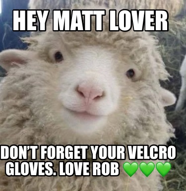 hey-matt-lover-dont-forget-your-velcro-gloves.-love-rob-