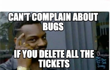 cant-complain-about-bugs-if-you-delete-all-the-tickets