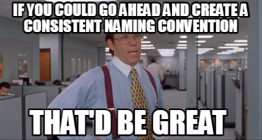 if-you-could-go-ahead-and-create-a-consistent-naming-convention-thatd-be-great5