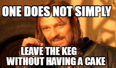 one-does-not-simply-leave-the-keg-without-having-a-cake