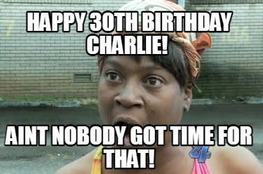 happy-30th-birthday-charlie-aint-nobody-got-time-for-that